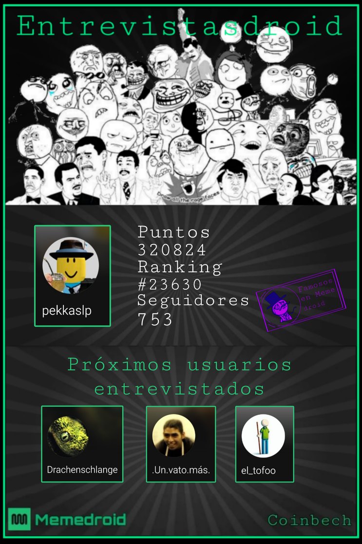 Entrevistandroid Draw all the rage faces Puntos 320824 Ranking #23630 Seguidores 753 pekkaslp Famosos en Memedroid Próximos usuarios entrevistados Drachenschlange .Un.vato.más. el_tofoo Memedroid Coinbech