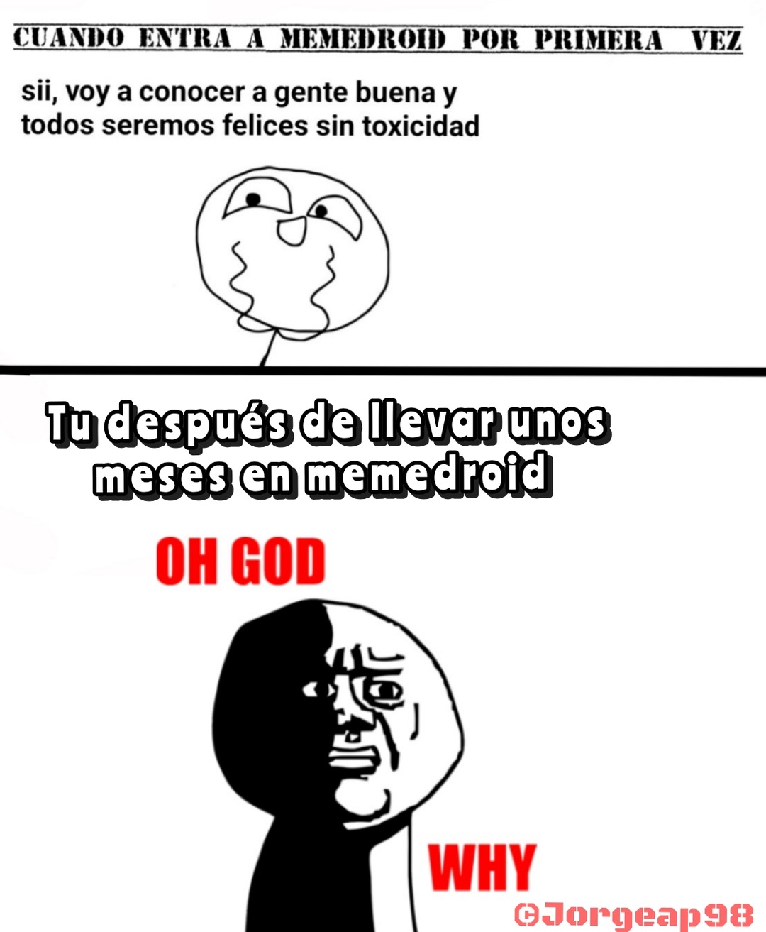 CUANDO ENTRA A MEMEDROID POR PRIMERA VEZ sii, voy a conocer a gente buena y todos seremos felices sin toxicidad Tu después de llevar unos meses en memedroid OH GOD WHY