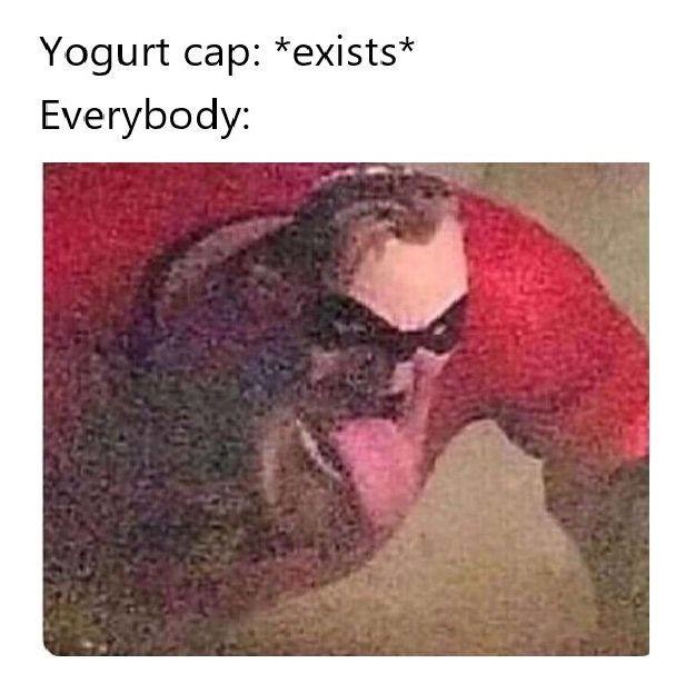 Yogurt cap: *exists* Everybody: