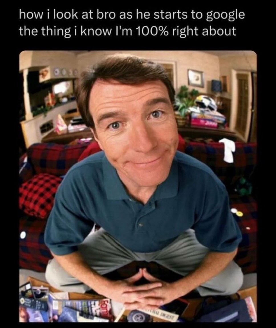 how i look at bro as he starts to google the thing i know I'm 100% right about