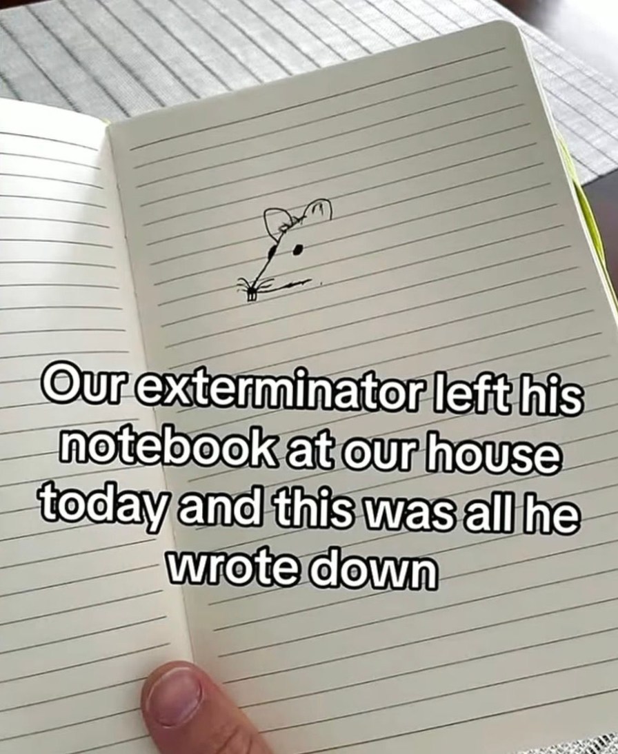 Our exterminator left his notebook at our house today and this was all he wrote down