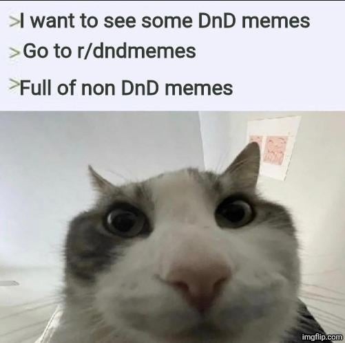 I want to see some DnD memes
Go to r/dndmemes
Full of non DnD memes