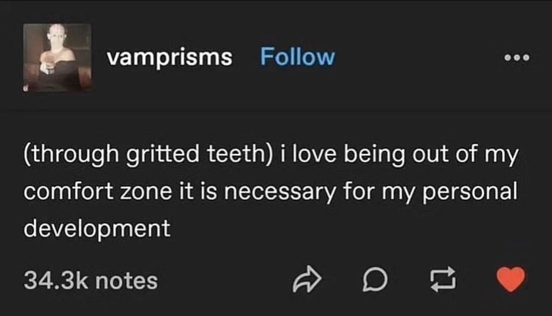 (through gritted teeth) i love being out of my comfort zone it is necessary for my personal development