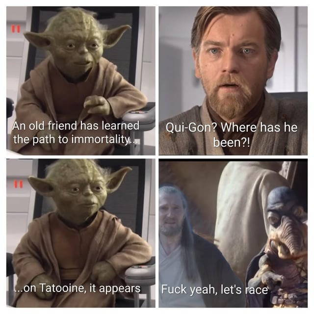 An old friend has learned the path to immortality. Qui-Gon? Where has he been?! ...on Tatooine, it appears. Fuck yeah, let's race.