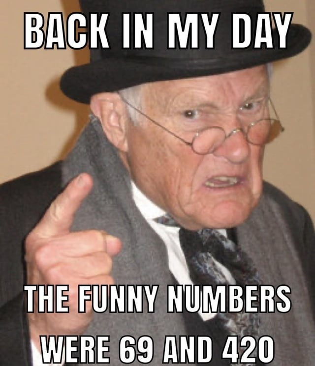 BACK IN MY DAY THE FUNNY NUMBERS WERE 69 AND 420
