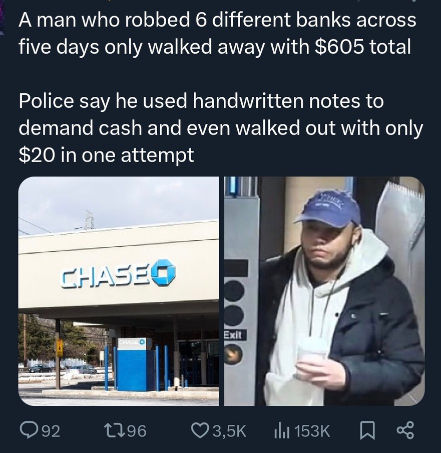 A man who robbed 6 different banks across five days only walked away with $605 total. Police say he used handwritten notes to demand cash and even walked out with only $20 in one attempt. CHASE. Exit.