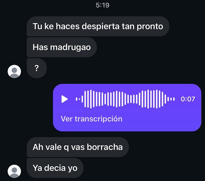Tu ke haces despierta tan pronto? Has madrugao? Ver transcripción. Ah vale q vas borracha. Ya decia yo.