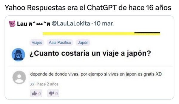 Yahoo Respuestas era el ChatGPT de hace 16 años. ¿Cuanto costaría un viaje a japón? depende de donde vivas, por ejemplo si vives en japon es gratis XD