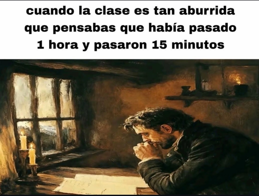 cuando la clase es tan aburrida que pensabas que había pasado 1 hora y pasaron 15 minutos