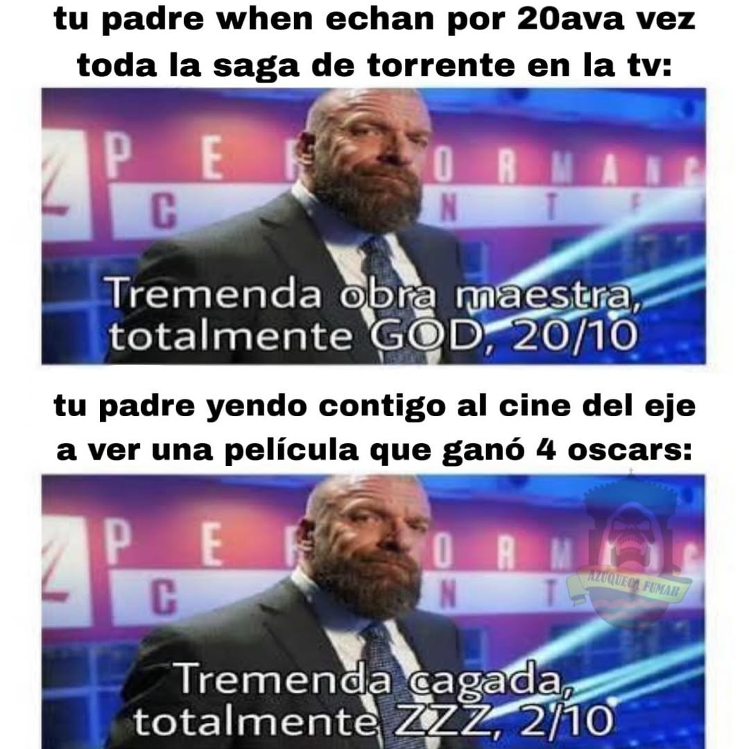 tu padre when echan por 20ava vez toda la saga de torrente en la tv: Tremenda obra maestra, totalmente GOD, 20/10. tu padre yendo contigo al cine del eje a ver una película que ganó 4 oscars: Tremenda cagada, totalmente ZZZ, 2/10.