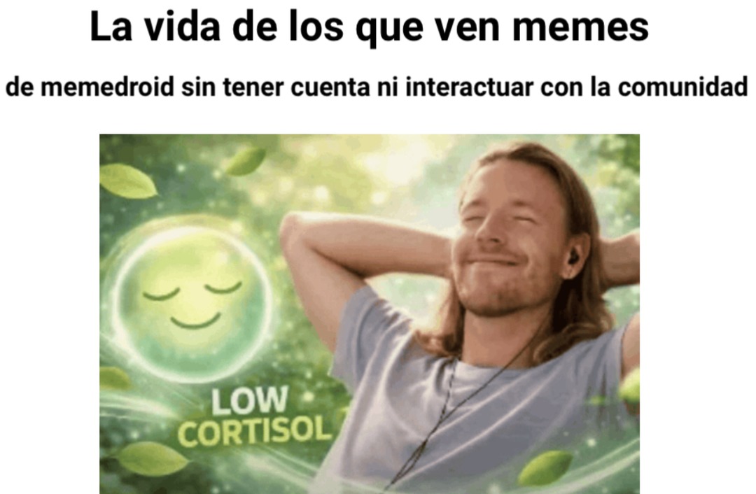 La vida de los que ven memes de memedroid sin tener cuenta ni interactuar con la comunidad. LOW CORTISOL.