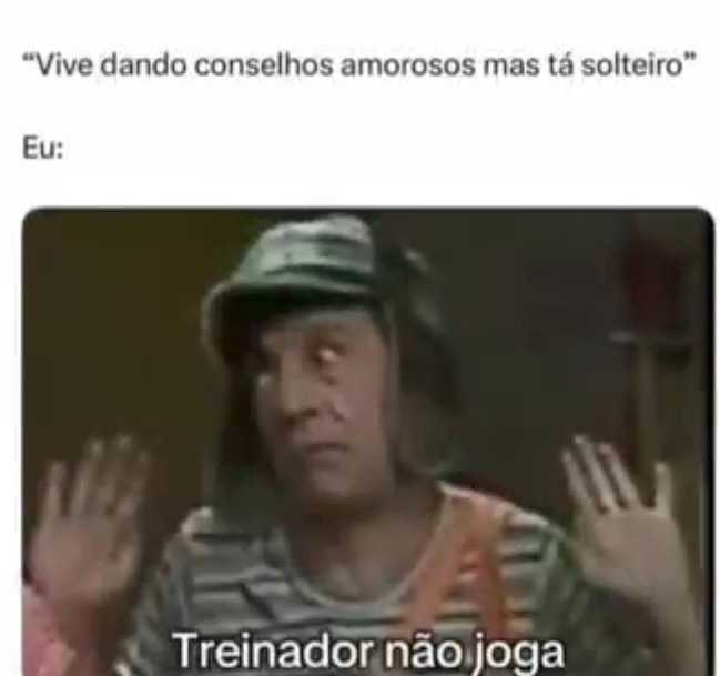 Vive dando conselhos amorosos mas tá solteiro Eu: Treinador não joga