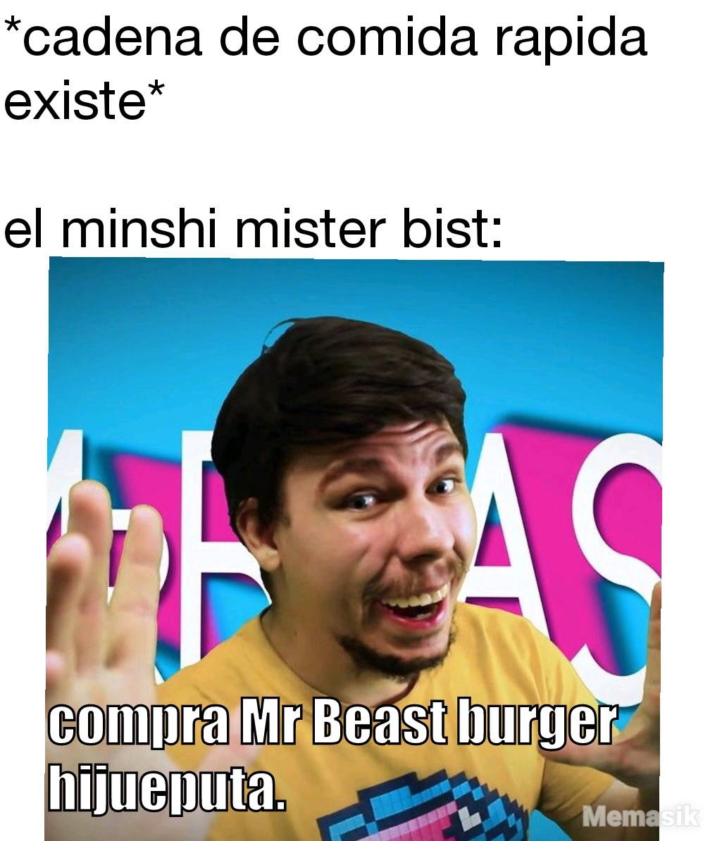 *cadena de comida rapida existe* el minshi mister bist: compra Mr Beast burger hijueputa.