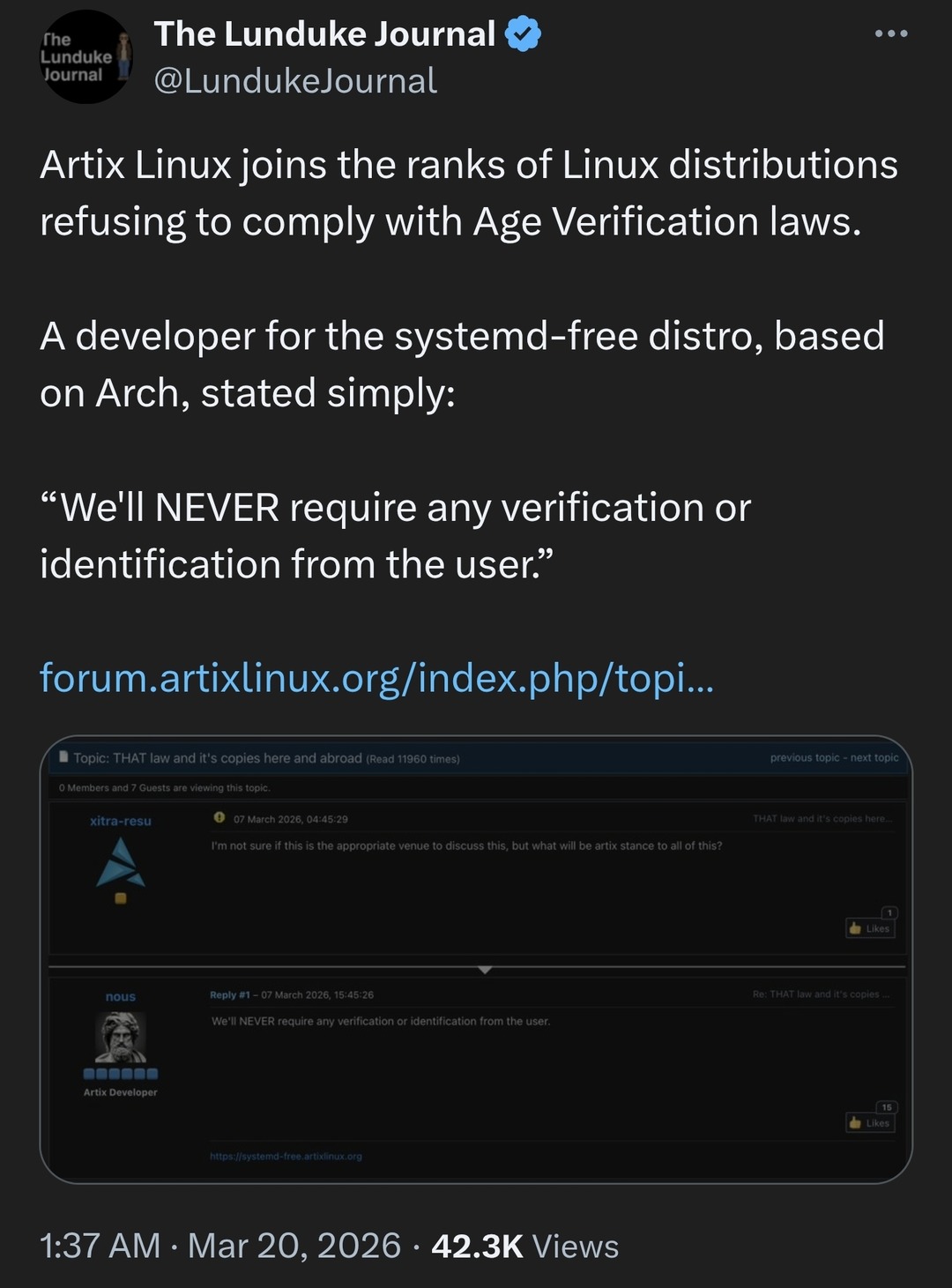 The Lunduke Journal reports that Artix Linux has joined other Linux distributions in refusing to comply with Age Verification laws. A developer for the systemd-free distro, which is based on Arch, explicitly stated: “We’ll NEVER require any verification or identification from the user.” The image also shows a forum discussion on the Artix Linux for