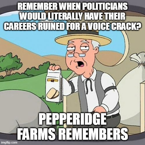 REMEMBER WHEN POLITICIANS WOULD LITERALLY HAVE THEIR CAREERS RUINED FOR A VOICE CRACK? PEPPERIDGE FARMS REMEMBERS