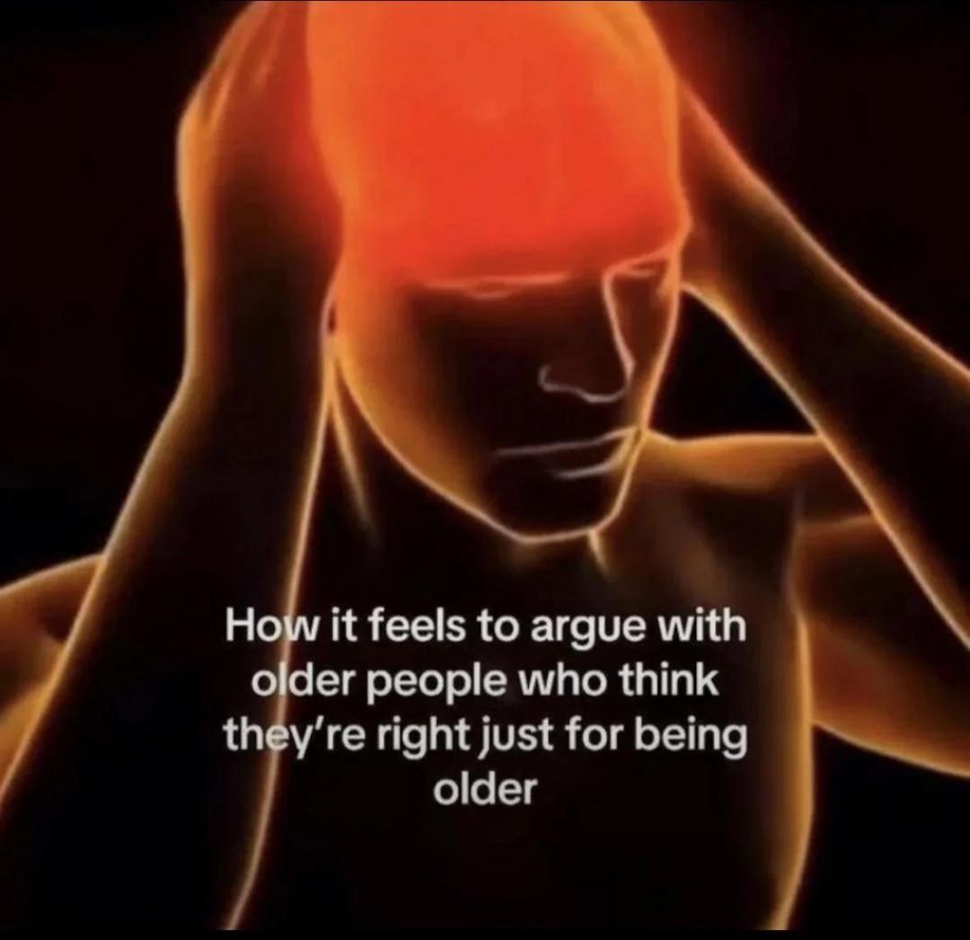 How it feels to argue with older people who think they're right just for being older