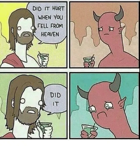 DID IT HURT WHEN YOU FELL FROM HEAVEN DID IT