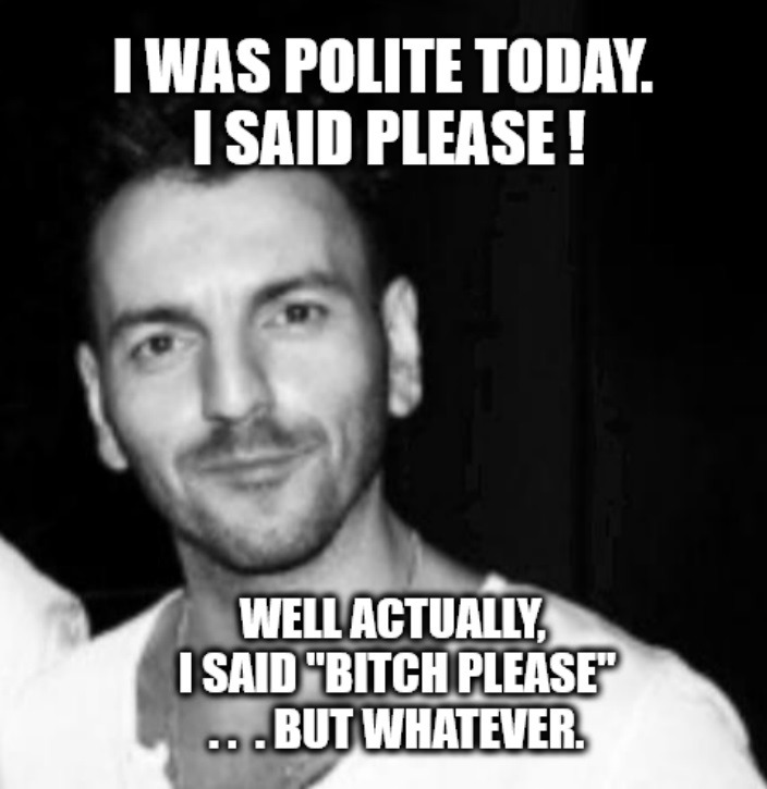 I WAS POLITE TODAY. I SAID PLEASE! WELL ACTUALLY, I SAID 