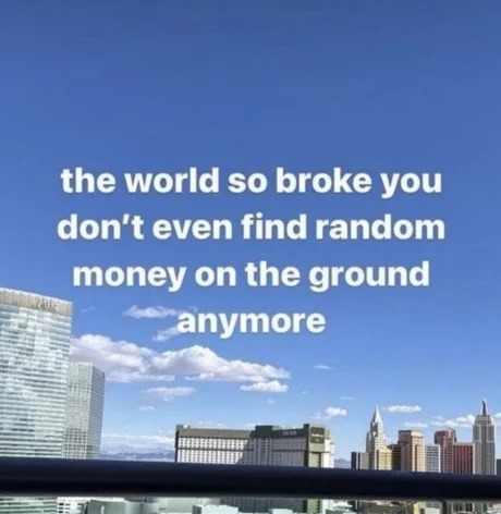 the world so broke you don't even find random money on the ground anymore