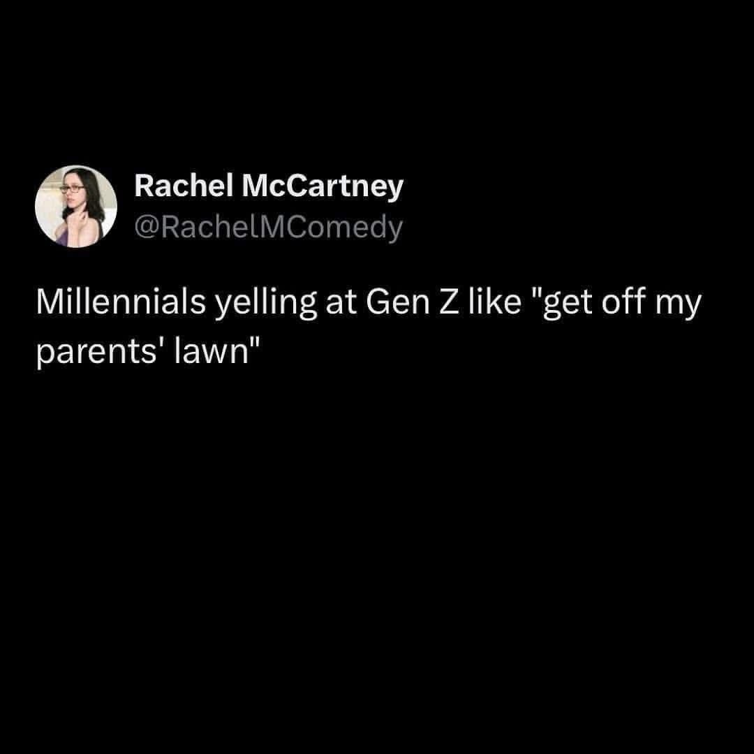 Rachel McCartney @RachelMComedy Millennials yelling at Gen Z like 