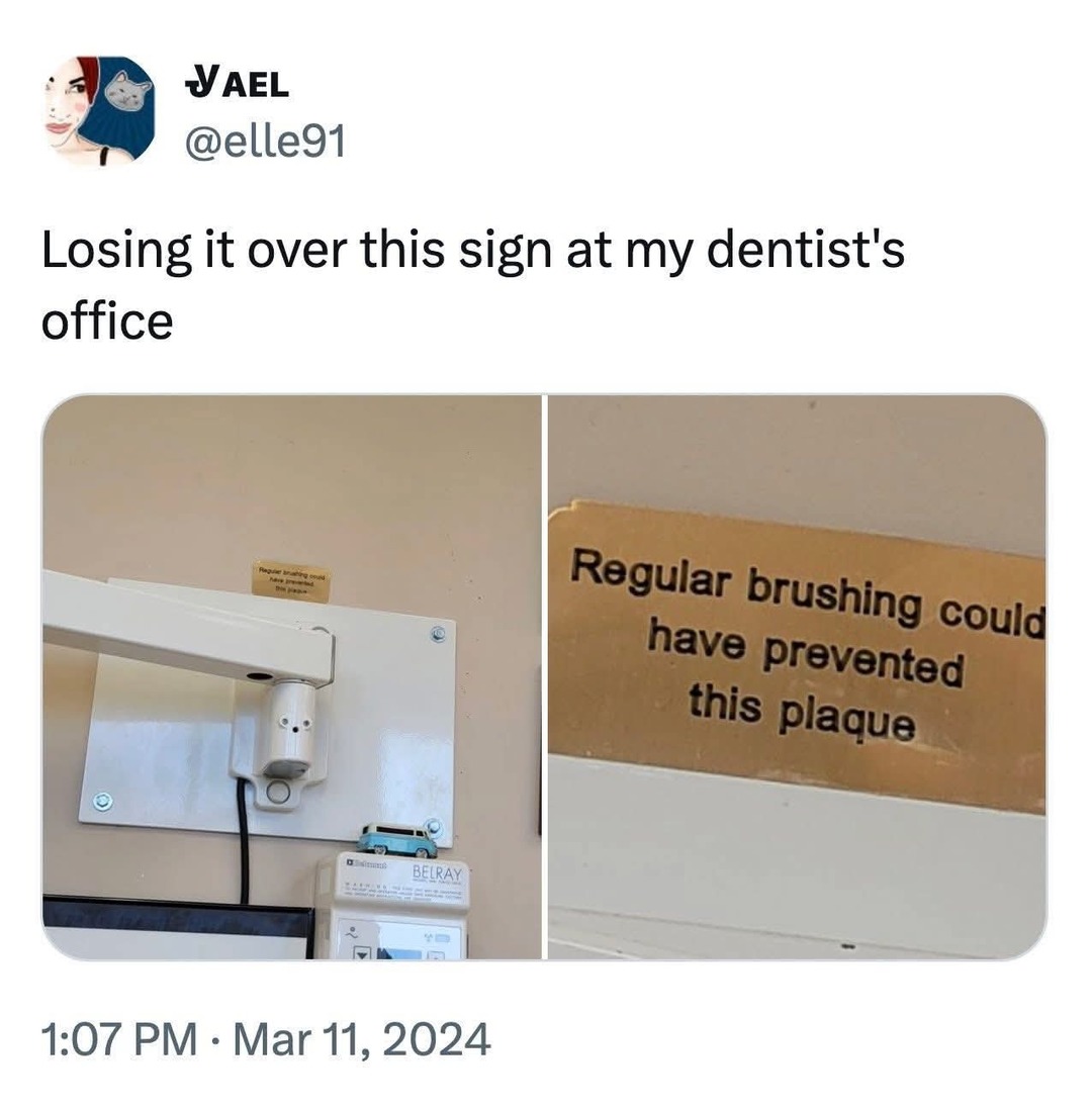 Losing it over this sign at my dentist's office. Regular brushing could have prevented this plaque.