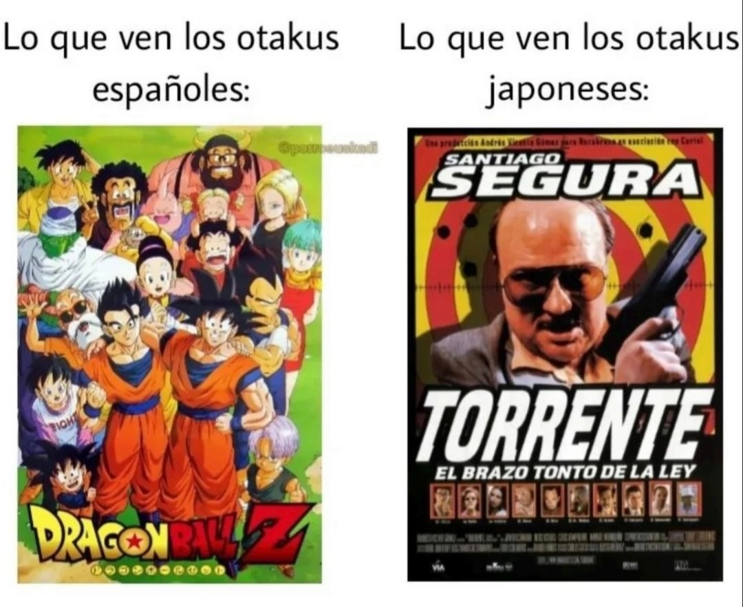 Lo que ven los otakus españoles: Dragon Ball Z. Lo que ven los otakus japoneses: SANTIAGO SEGURA TORRENTE EL BRAZO TONTO DE LA LEY.