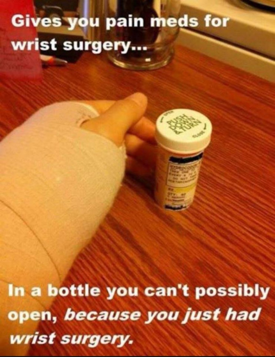 Gives you pain meds for wrist surgery... PUSH DOWN & TURN In a bottle you can't possibly open, because you just had wrist surgery.