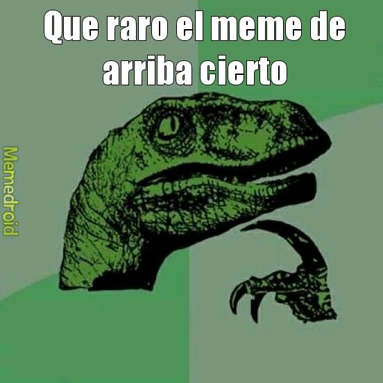Que raro el meme de arriba cierto. Memedroid.