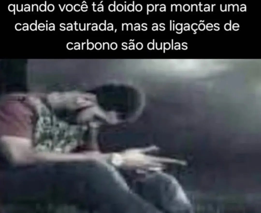 quando você tá doido pra montar uma cadeia saturada, mas as ligações de carbono são duplas