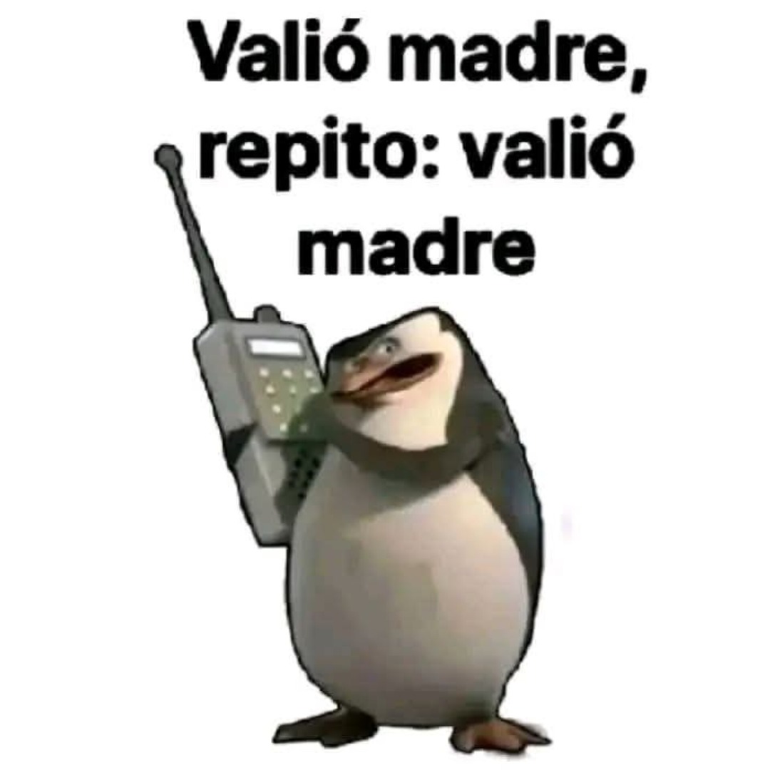 Valió madre, repito: valió madre