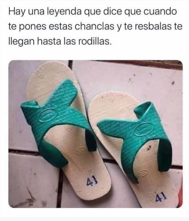 Hay una leyenda que dice que cuando te pones estas chanclas y te resbalas te llegan hasta las rodillas.