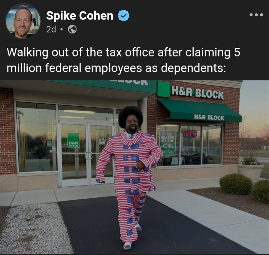 Spike Cohen 2d. Walking out of the tax office after claiming 5 million federal employees as dependents: H&R BLOCK. Tax season is here. Open. Get your refund faster.