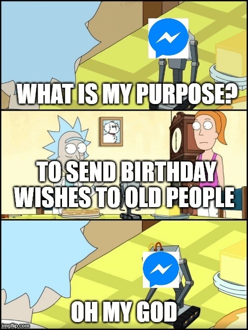 WHAT IS MY PURPOSE? TO SEND BIRTHDAY WISHES TO OLD PEOPLE OH MY GOD