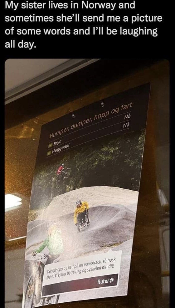 My sister lives in Norway and sometimes she'll send me a picture of some words and I'll be laughing all day. Humper, dumper, hopp og fart. Bryn. Heggedal. Nå. Nå. Det går opp og ned på en pumptrack, så husk hjelm. Vi kjører både deg og sykkelen din dit! Ruter#