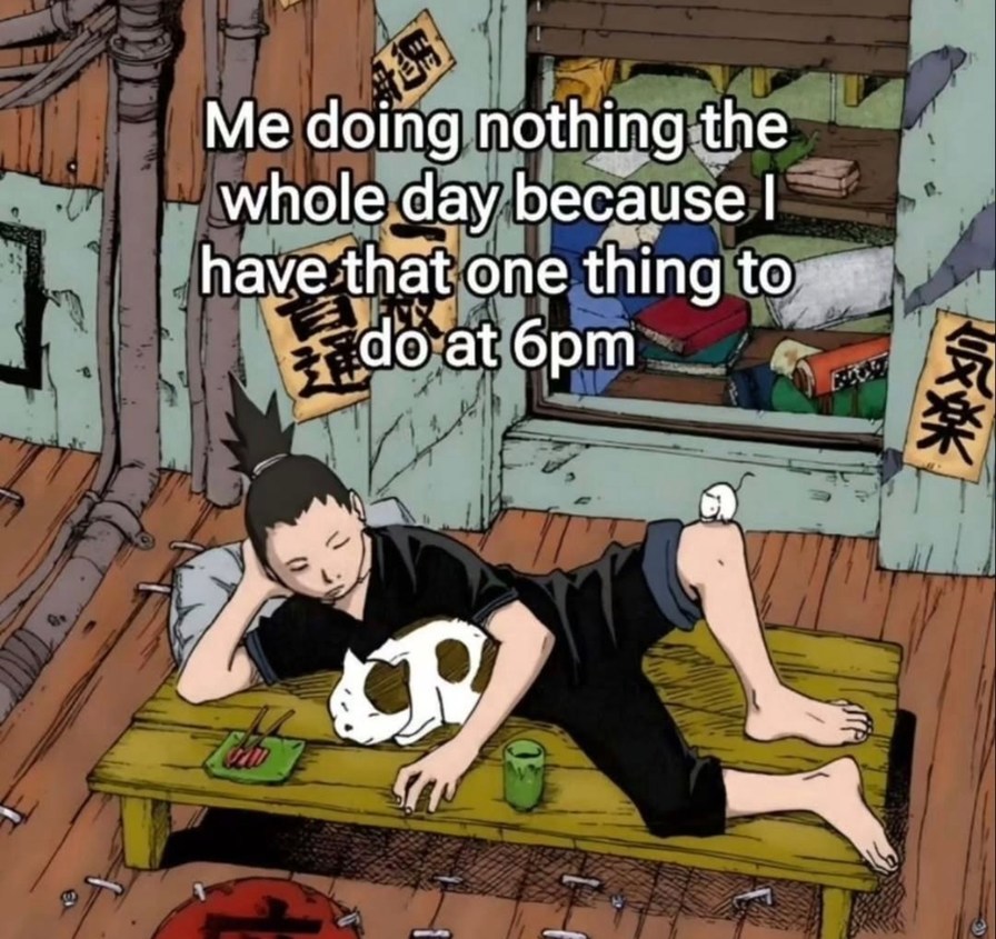 Me doing nothing the whole day because I have that one thing to do at 6pm