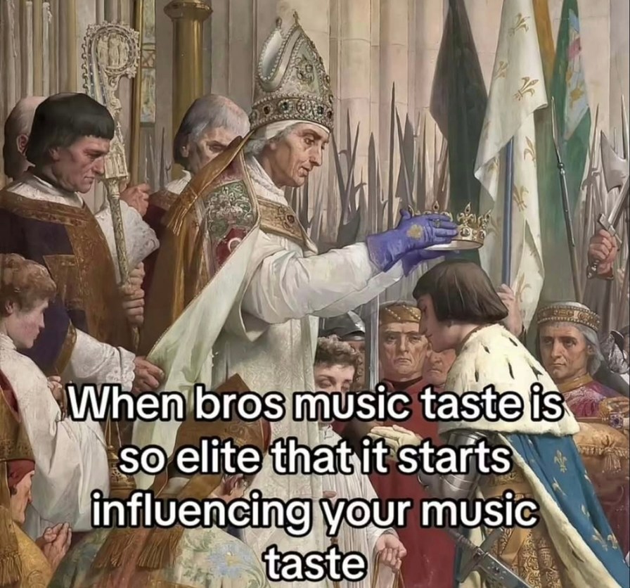 When bros music taste is so elite that it starts influencing your music taste