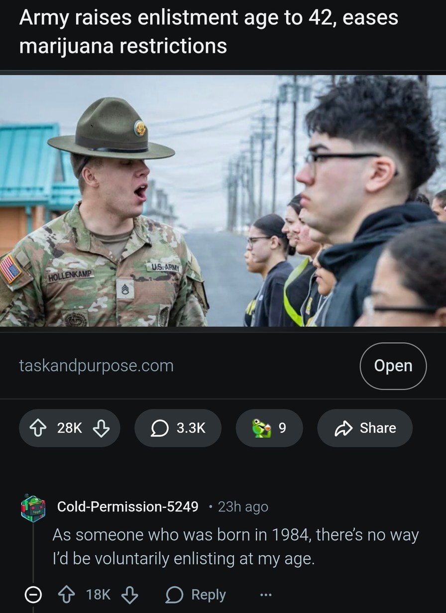 Army raises enlistment age to 42, eases marijuana restrictions. As someone who was born in 1984, there's no way I'd be voluntarily enlisting at my age.