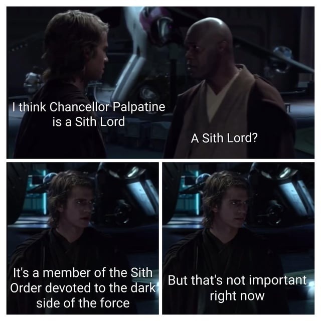 I think Chancellor Palpatine is a Sith Lord. A Sith Lord? It's a member of the Sith Order devoted to the dark side of the force. But that's not important right now.