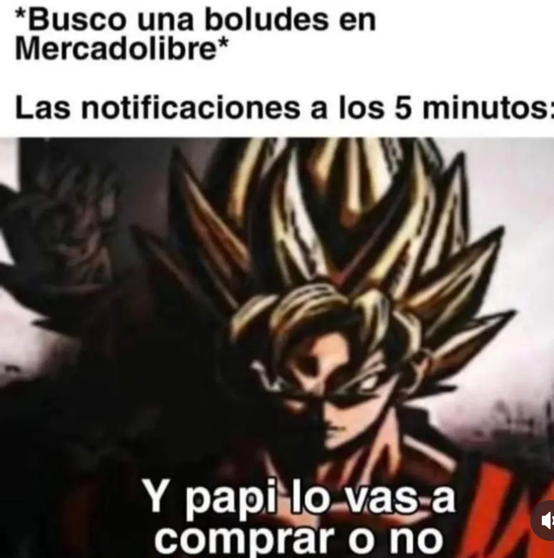 Busco una boludes en Mercadolibre. Las notificaciones a los 5 minutos: Y papi lo vas a comprar o no