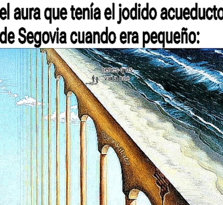 el aura que tenía el jodido acueducto de Segovia cuando era pequeño: nenes qos vai a cae