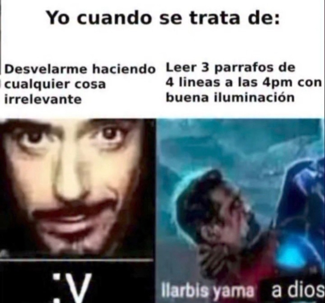 Yo cuando se trata de: Desvelarme haciendo cualquier cosa irrelevante. Leer 3 párrafos de 4 líneas a las 4pm con buena iluminación. :V Ilarbis yama a dios