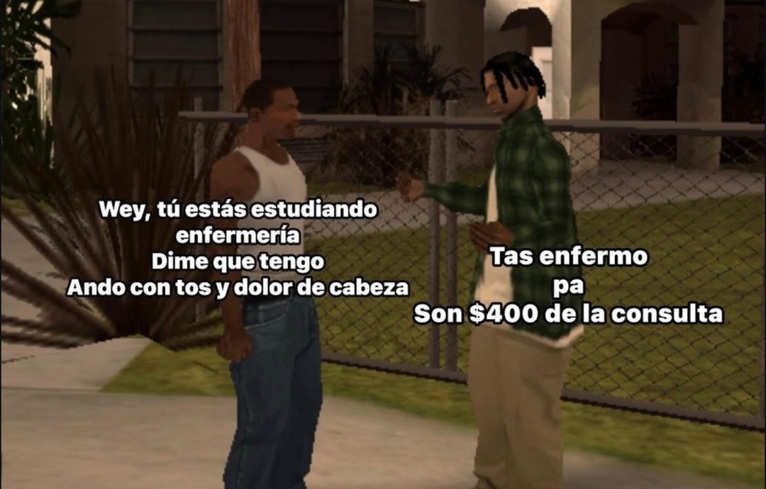 Wey, tú estás estudiando enfermería. Dime que tengo. Ando con tos y dolor de cabeza. Tas enfermo pa. Son $400 de la consulta.