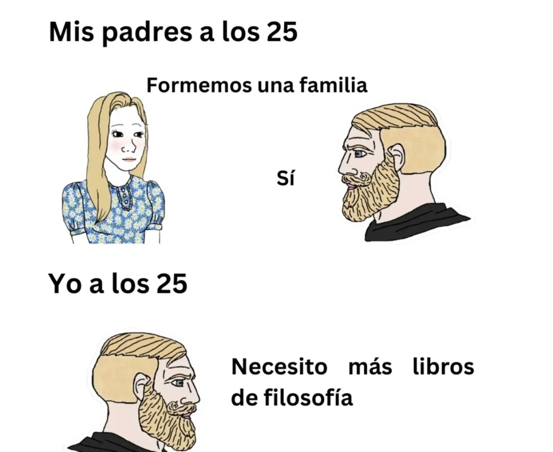Mis padres a los 25: Formemos una familia. Sí. Yo a los 25: Necesito más libros de filosofía.