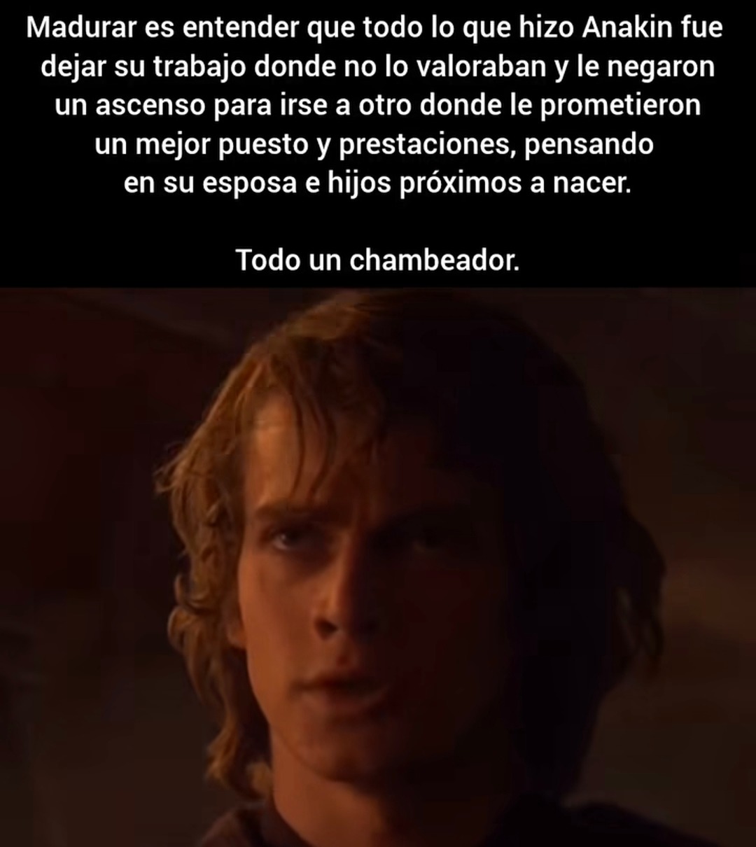 Madurar es entender que todo lo que hizo Anakin fue dejar su trabajo donde no lo valoraban y le negaron un ascenso para irse a otro donde le prometieron un mejor puesto y prestaciones, pensando en su esposa e hijos próximos a nacer. Todo un chambeador.