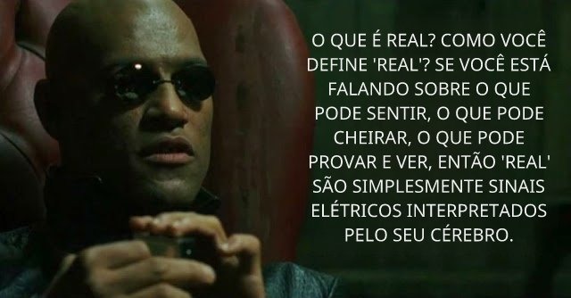 O QUE É REAL? COMO VOCÊ DEFINE 'REAL'? SE VOCÊ ESTÁ FALANDO SOBRE O QUE PODE SENTIR, O QUE PODE CHEIRAR, O QUE PODE PROVAR E VER, ENTÃO 'REAL' SÃO SIMPLESMENTE SINAIS ELÉTRICOS INTERPRETADOS PELO SEU CÉREBRO.