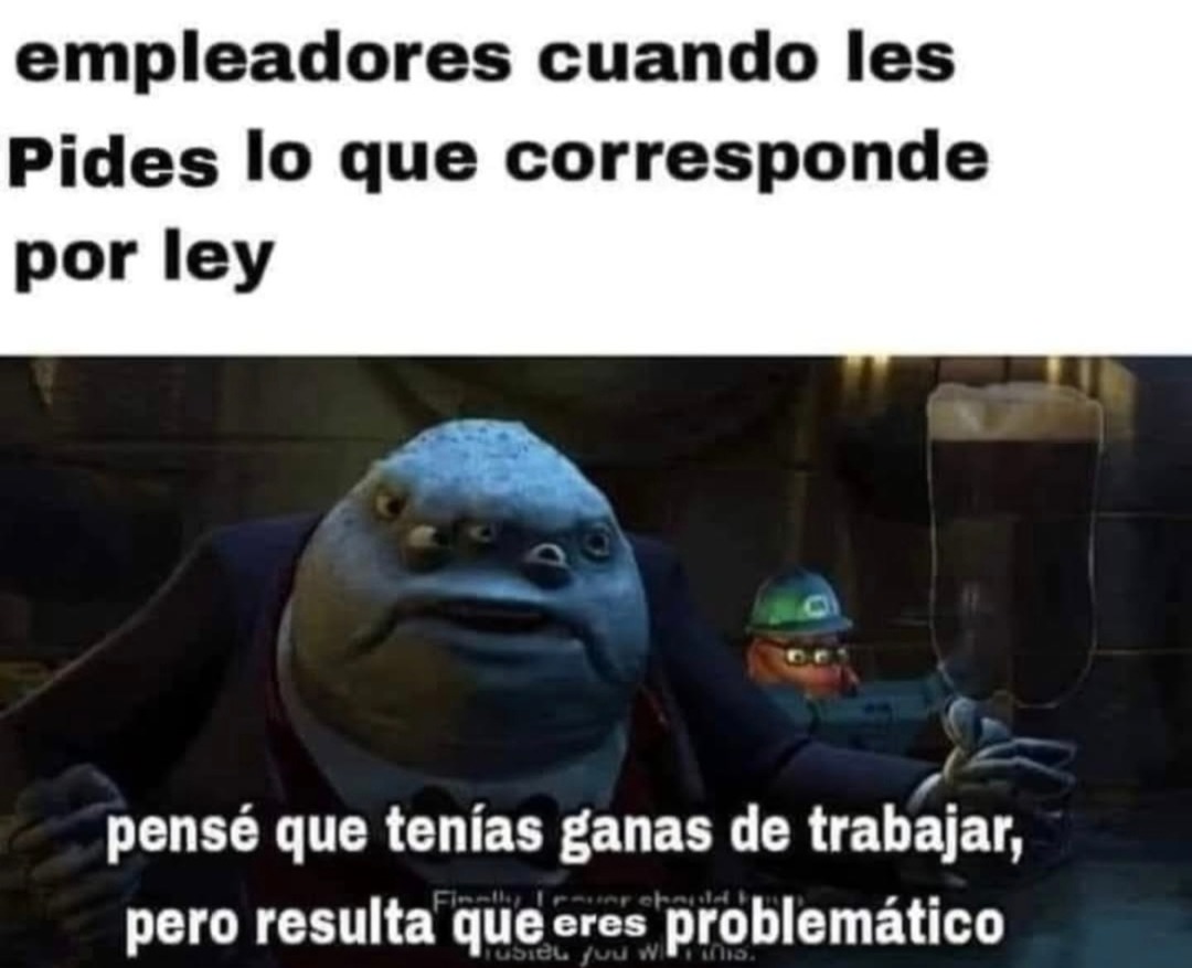 empleadores cuando les pides lo que corresponde por ley pensé que tenías ganas de trabajar, pero resulta que eres problemático