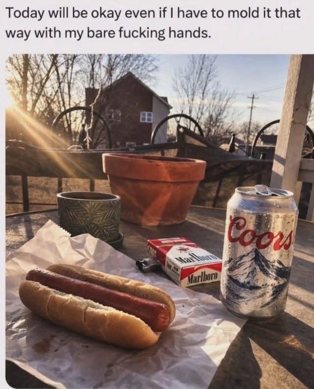 Today will be okay even if I have to mold it that way with my bare fucking hands.