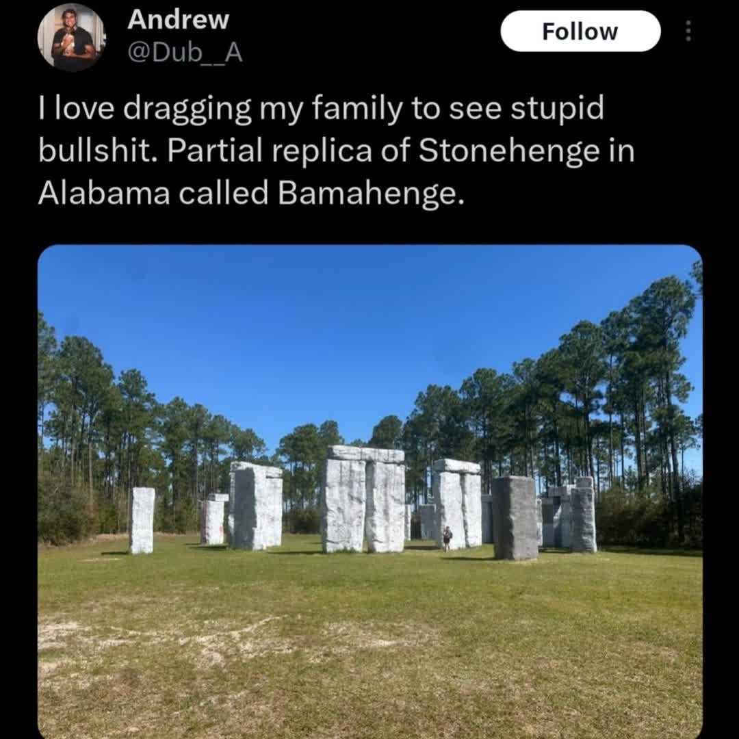 I love dragging my family to see stupid bullshit. Partial replica of Stonehenge in Alabama called Bamahenge.