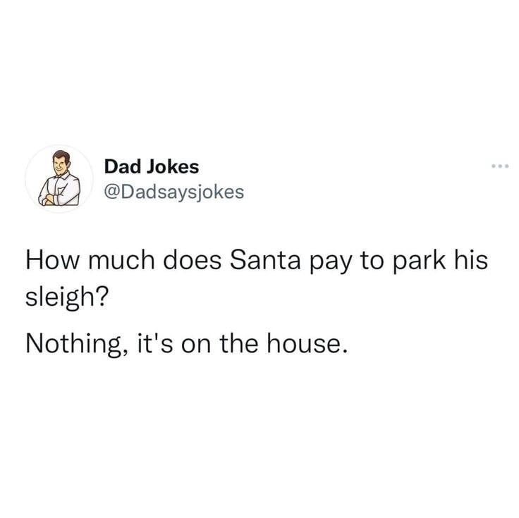 Dad Jokes @Dadsaysjokes How much does Santa pay to park his sleigh? Nothing, it's on the house.