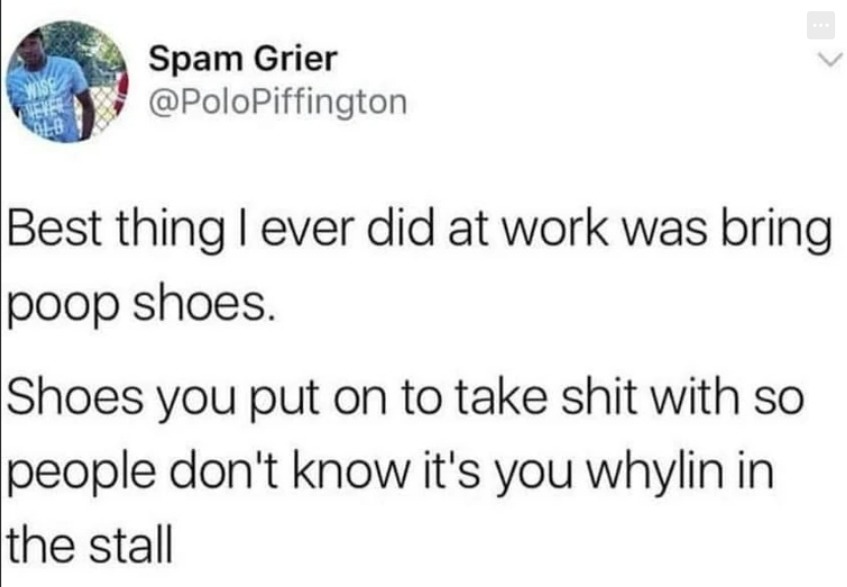 Spam Grier @PoloPiffington Best thing I ever did at work was bring poop shoes. Shoes you put on to take shit with so people don't know it's you whylin in the stall